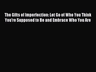 Download The Gifts of Imperfection: Let Go of Who You Think You're Supposed to Be and Embrace