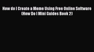 [PDF] How do I Create a Meme Using Free Online Software (How Do I Mini Guides Book 2) [Download]