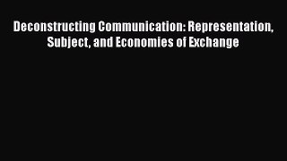 [PDF] Deconstructing Communication: Representation Subject and Economies of Exchange [Read]