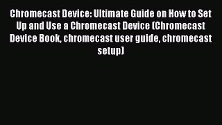 [PDF] Chromecast Device: Ultimate Guide on How to Set Up and Use a Chromecast Device (Chromecast