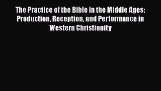 Read The Practice of the Bible in the Middle Ages: Production Reception and Performance in