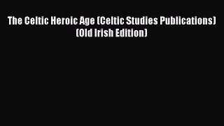 Read The Celtic Heroic Age (Celtic Studies Publications) (Old Irish Edition) Ebook Free