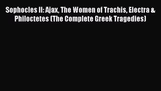 Download Sophocles II: Ajax The Women of Trachis Electra & Philoctetes (The Complete Greek