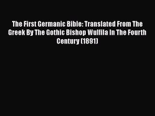 Download The First Germanic Bible: Translated From The Greek By The Gothic Bishop Wulfila In