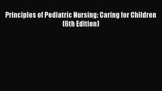 [Download] Principles of Pediatric Nursing: Caring for Children (6th Edition) [PDF] Online