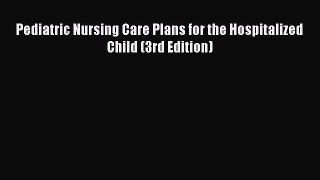 [PDF] Pediatric Nursing Care Plans for the Hospitalized Child (3rd Edition) [PDF] Online