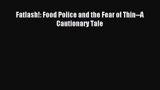 Read Fatlash!: Food Police and the Fear of Thin--A Cautionary Tale PDF Free