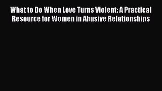 Read What to Do When Love Turns Violent: A Practical Resource for Women in Abusive Relationships