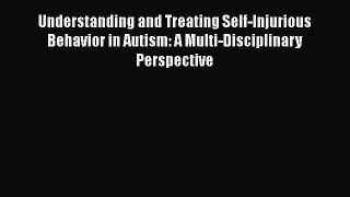 PDF Understanding and Treating Self-Injurious Behavior in Autism: A Multi-Disciplinary Perspective