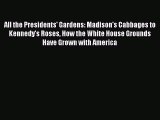 Download All the Presidents' Gardens: Madison's Cabbages to Kennedy's Roses How the White House