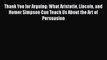 Download Thank You for Arguing: What Aristotle Lincoln and Homer Simpson Can Teach Us About
