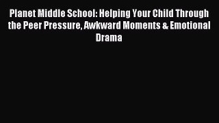 Read Planet Middle School: Helping Your Child Through the Peer Pressure Awkward Moments & Emotional