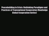 Download Peacebuilding in Crisis: Rethinking Paradigms and Practices of Transnational Cooperation