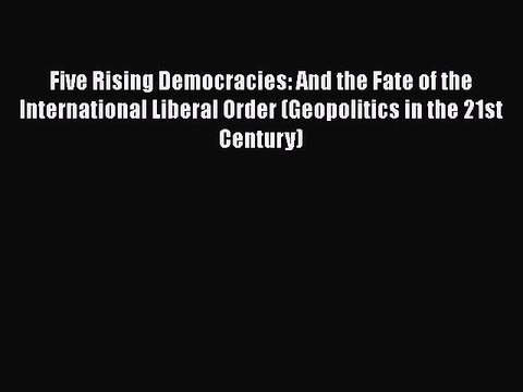 Read Five Rising Democracies: And the Fate of the International Liberal Order (Geopolitics