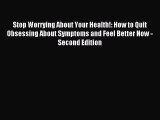 Read Stop Worrying About Your Health!: How to Quit Obsessing About Symptoms and Feel Better