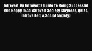 Read Introvert: An Introvert's Guide To Being Successful And Happy In An Extrovert Society