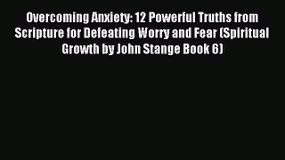 Read Overcoming Anxiety: 12 Powerful Truths from Scripture for Defeating Worry and Fear (Spiritual