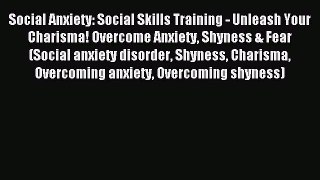 Read Social Anxiety: Social Skills Training - Unleash Your Charisma! Overcome Anxiety Shyness