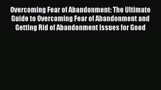 Read Overcoming Fear of Abandonment: The Ultimate Guide to Overcoming Fear of Abandonment and
