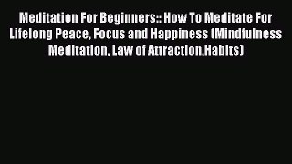 Read Meditation For Beginners:: How To Meditate For Lifelong Peace Focus and Happiness (Mindfulness