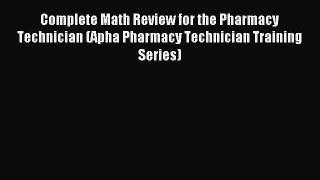 Read Complete Math Review for the Pharmacy Technician (Apha Pharmacy Technician Training Series)