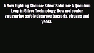 Read ‪A New Fighting Chance: Silver Solution: A Quantum Leap in Silver Technology: How molecular‬