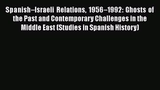 Read Spanish–Israeli Relations 1956–1992: Ghosts of the Past and Contemporary Challenges in