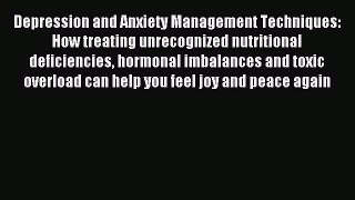 Read Depression and Anxiety Management Techniques: How treating unrecognized nutritional deficiencies