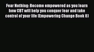 Read Fear Nothing: Become empowered as you learn how CBT will help you conquer fear and take