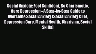 Read Social Anxiety: Feel Confident Be Charismatic Cure Depression - A Step-by-Step Guide to
