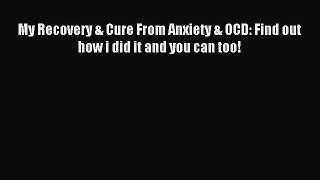 Read My Recovery & Cure From Anxiety & OCD: Find out how i did it and you can too! Ebook Free