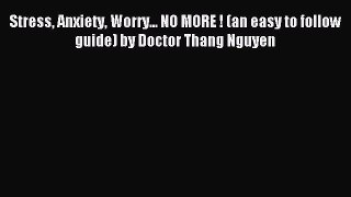 Read Stress Anxiety Worry... NO MORE ! (an easy to follow guide) by Doctor Thang Nguyen Ebook