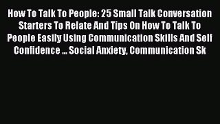 Read How To Talk To People: 25 Small Talk Conversation Starters To Relate And Tips On How To