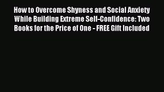 Read How to Overcome Shyness and Social Anxiety While Building Extreme Self-Confidence: Two