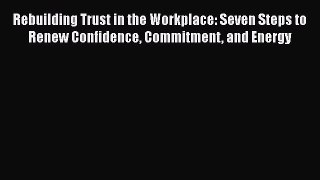 Download Rebuilding Trust in the Workplace: Seven Steps to Renew Confidence Commitment and