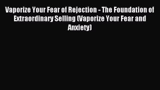 Read Vaporize Your Fear of Rejection - The Foundation of Extraordinary Selling (Vaporize Your