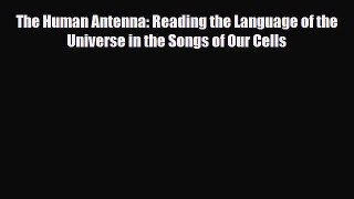 Download ‪The Human Antenna: Reading the Language of the Universe in the Songs of Our Cells‬