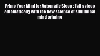 Read Prime Your Mind for Automatic Sleep : Fall asleep automatically with the new science of