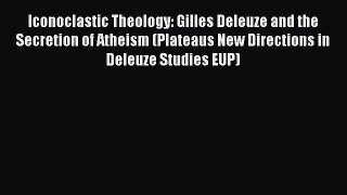 Read Iconoclastic Theology: Gilles Deleuze and the Secretion of Atheism (Plateaus New Directions