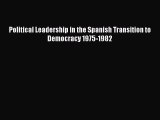 Download Political Leadership in the Spanish Transition to Democracy 1975-1982 PDF Free