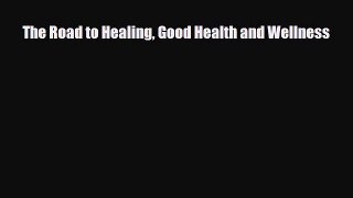 Read ‪The Road to Healing Good Health and Wellness‬ Ebook Free