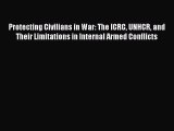 Download Protecting Civilians in War: The ICRC UNHCR and Their Limitations in Internal Armed