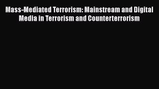 Read Mass-Mediated Terrorism: Mainstream and Digital Media in Terrorism and Counterterrorism