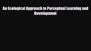 [Download] An Ecological Approach to Perceptual Learning and Development [Download] Full Ebook