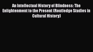 Read An Intellectual History of Blindness: The Enlightenment to the Present (Routledge Studies