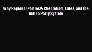 Download Why Regional Parties?: Clientelism Elites and the Indian Party System Ebook Free