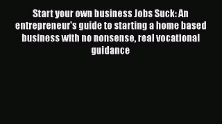 [PDF] Start your own business Jobs Suck: An entrepreneur's guide to starting a home based business