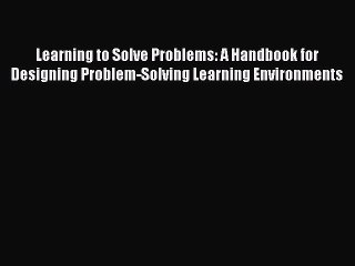 Read Learning to Solve Problems: A Handbook for Designing Problem-Solving Learning Environments