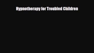 Read ‪Hypnotherapy for Troubled Children‬ Ebook Free