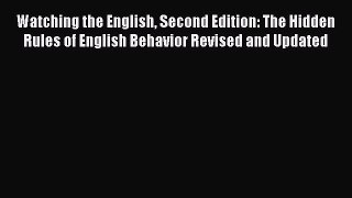 Read Watching the English Second Edition: The Hidden Rules of English Behavior Revised and